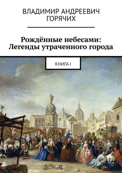 Книга Рождённые небесами: Легенды утраченного города. Книга I (Владимир Андреевич Горячих)